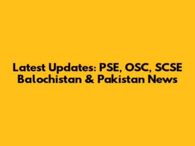 Latest Updates: PSE, OSC, SCSE Balochistan & Pakistan News