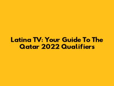 Latina TV: Your Guide To The Qatar 2022 Qualifiers