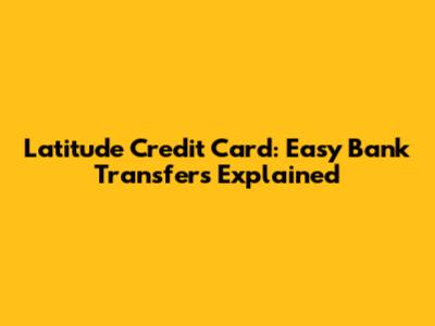 Latitude Credit Card: Easy Bank Transfers Explained