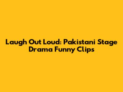 Laugh Out Loud: Pakistani Stage Drama Funny Clips