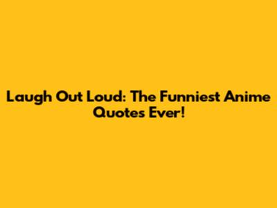 Laugh Out Loud: The Funniest Anime Quotes Ever!