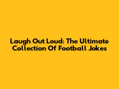 Laugh Out Loud: The Ultimate Collection Of Football Jokes