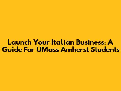 Launch Your Italian Business: A Guide For UMass Amherst Students