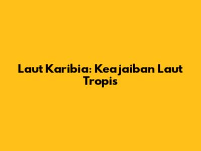Laut Karibia: Keajaiban Laut Tropis