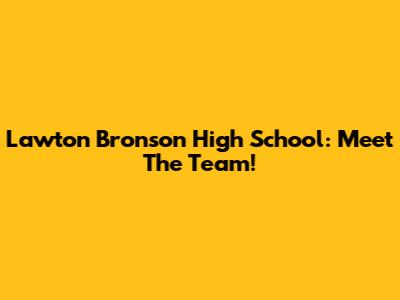 Lawton Bronson High School: Meet The Team!