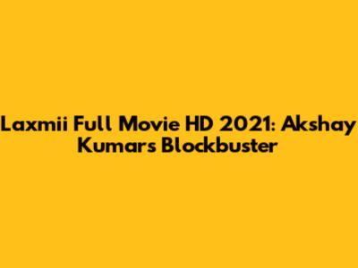Laxmii Full Movie HD 2021: Akshay Kumar's Blockbuster