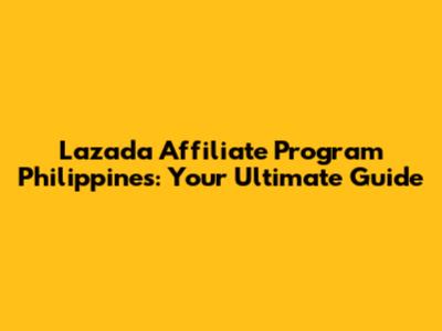 Lazada Affiliate Program Philippines: Your Ultimate Guide