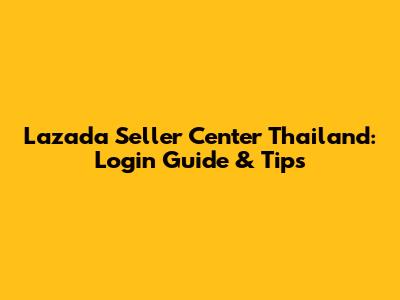 Lazada Seller Center Thailand: Login Guide & Tips