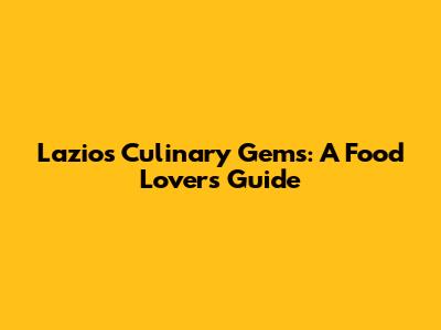 Lazio's Culinary Gems: A Food Lover's Guide