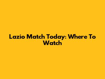 Lazio Match Today: Where To Watch