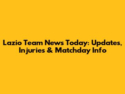 Lazio Team News Today: Updates, Injuries & Matchday Info
