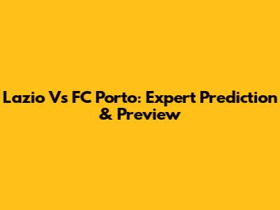 Lazio Vs FC Porto: Expert Prediction & Preview