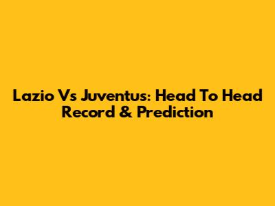 Lazio Vs Juventus: Head To Head Record & Prediction