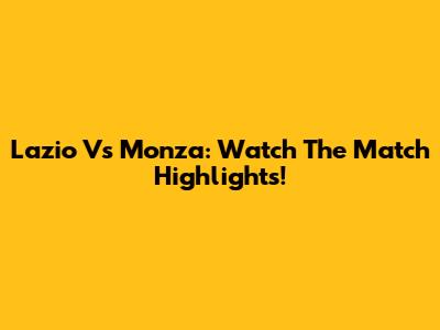 Lazio Vs Monza: Watch The Match Highlights!