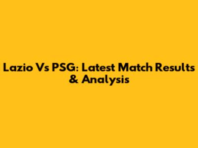 Lazio Vs PSG: Latest Match Results & Analysis