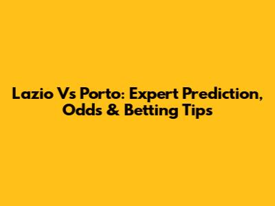 Lazio Vs Porto: Expert Prediction, Odds & Betting Tips