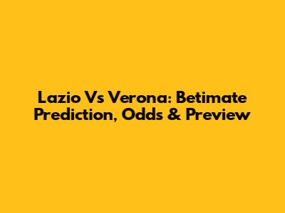 Lazio Vs Verona: Betimate Prediction, Odds & Preview