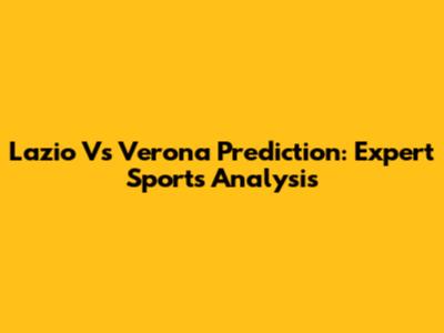 Lazio Vs Verona Prediction: Expert Sports Analysis
