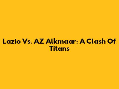 Lazio Vs. AZ Alkmaar: A Clash Of Titans