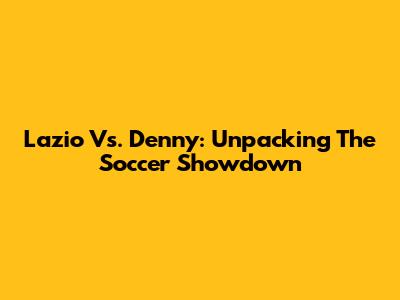 Lazio Vs. Denny: Unpacking The Soccer Showdown