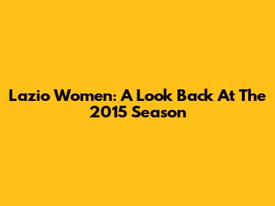 Lazio Women: A Look Back At The 2015 Season