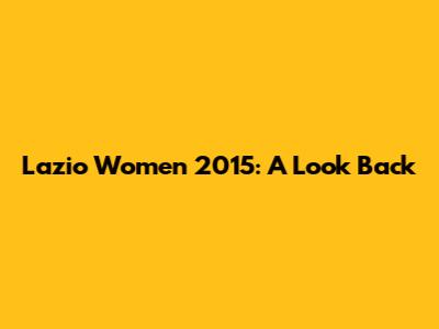 Lazio Women 2015: A Look Back