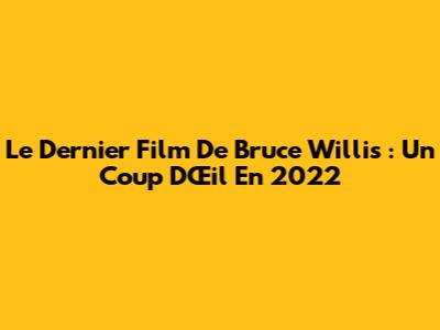 Le Dernier Film De Bruce Willis : Un Coup D'Œil En 2022