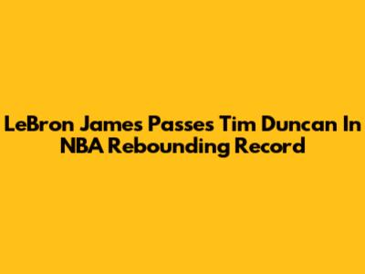 LeBron James Passes Tim Duncan In NBA Rebounding Record