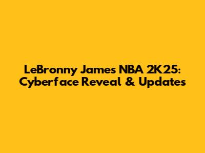 LeBronny James NBA 2K25: Cyberface Reveal & Updates