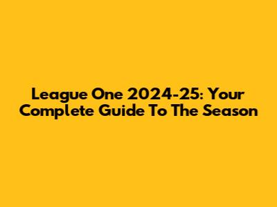League One 2024-25: Your Complete Guide To The Season