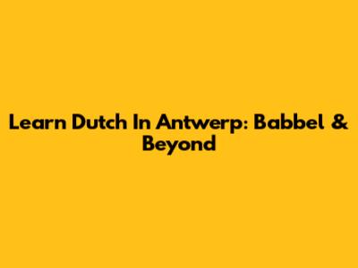 Learn Dutch In Antwerp: Babbel & Beyond