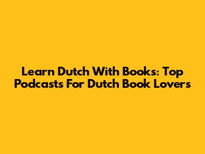 Learn Dutch With Books: Top Podcasts For Dutch Book Lovers