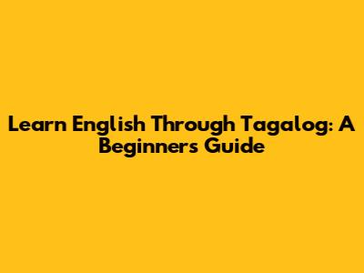 Learn English Through Tagalog: A Beginner's Guide