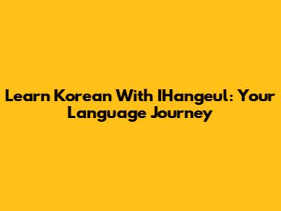 Learn Korean With IHangeul: Your Language Journey