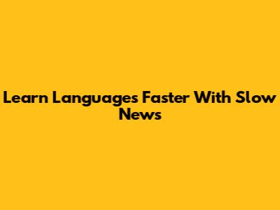 Learn Languages Faster With Slow News