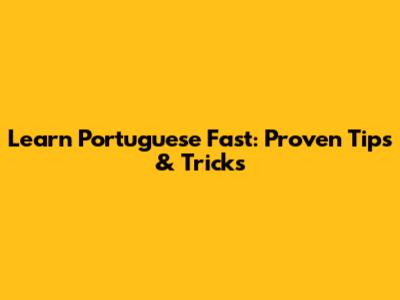 Learn Portuguese Fast: Proven Tips & Tricks