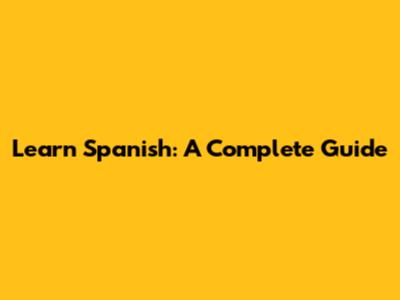 Learn Spanish: A Complete Guide
