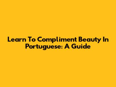 Learn To Compliment Beauty In Portuguese: A Guide