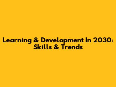 Learning & Development In 2030: Skills & Trends