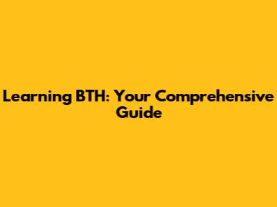 Learning BTH: Your Comprehensive Guide