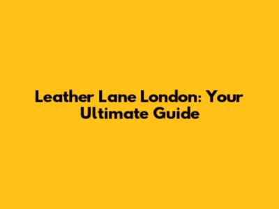 Leather Lane London: Your Ultimate Guide