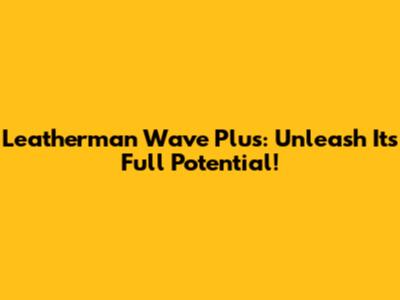 Leatherman Wave Plus: Unleash Its Full Potential!