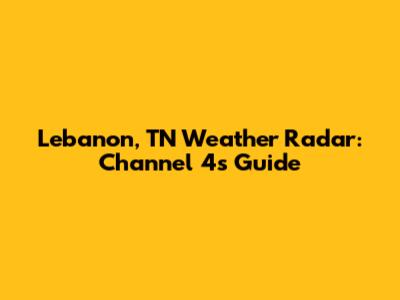 Lebanon, TN Weather Radar: Channel 4's Guide
