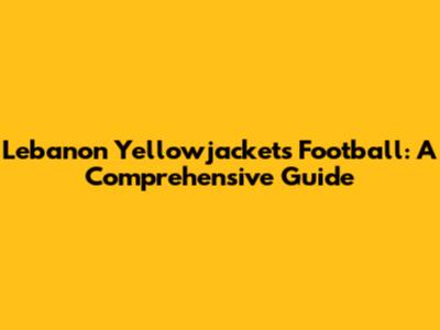 Lebanon Yellowjackets Football: A Comprehensive Guide