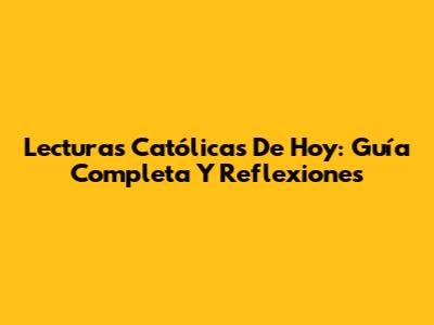 Lecturas Católicas De Hoy: Guía Completa Y Reflexiones