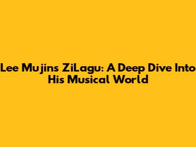 Lee Mujin's ZiLagu: A Deep Dive Into His Musical World