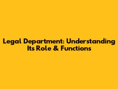 Legal Department: Understanding Its Role & Functions
