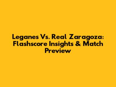 Leganes Vs. Real Zaragoza: Flashscore Insights & Match Preview