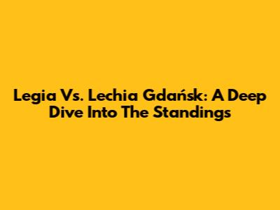 Legia Vs. Lechia Gdańsk: A Deep Dive Into The Standings