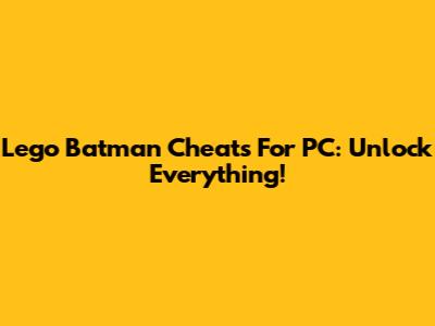Lego Batman Cheats For PC: Unlock Everything!